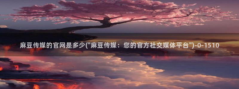 麻豆 最新资源：麻豆传媒的官网是多少(\