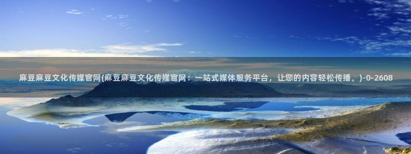 麻豆在线看高清：麻豆麻豆文化传媒官网(麻豆麻豆文