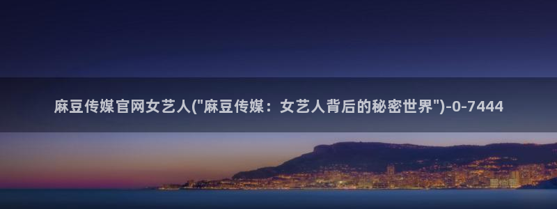 麻豆视频内容最新：麻豆传媒官网女艺人(\