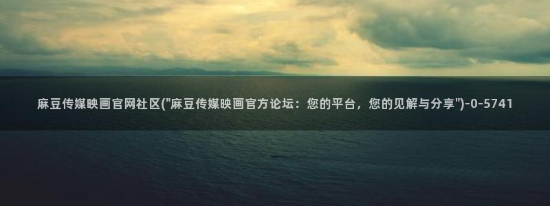 麻豆高清入口：麻豆传媒映画官网社区(\