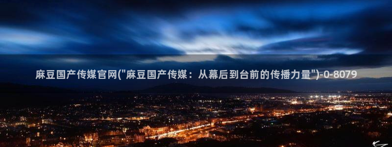 麻豆完整版导航：麻豆国产传媒官网(\