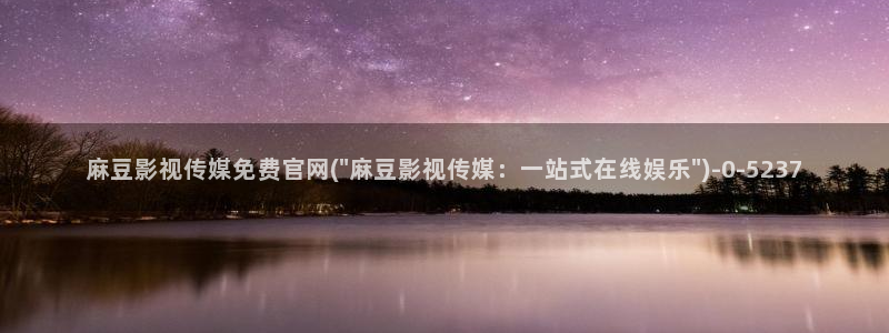 麻豆视频 完整版：麻豆影视传媒免费官网(\