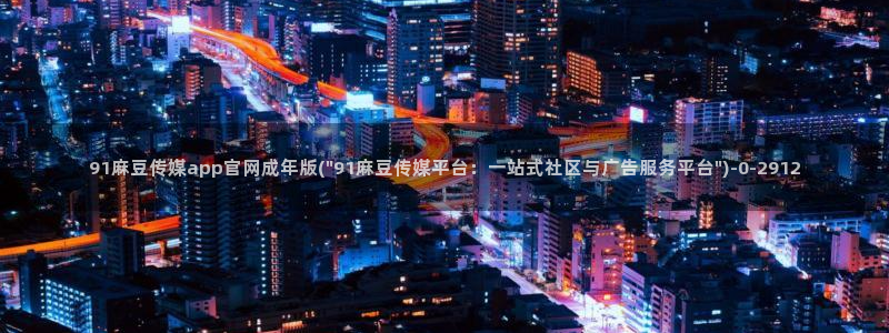 麻豆视频 入口最新：91麻豆传媒app官网成年版(\