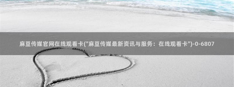 麻豆视频推荐入口：麻豆传媒官网在线观看卡(\