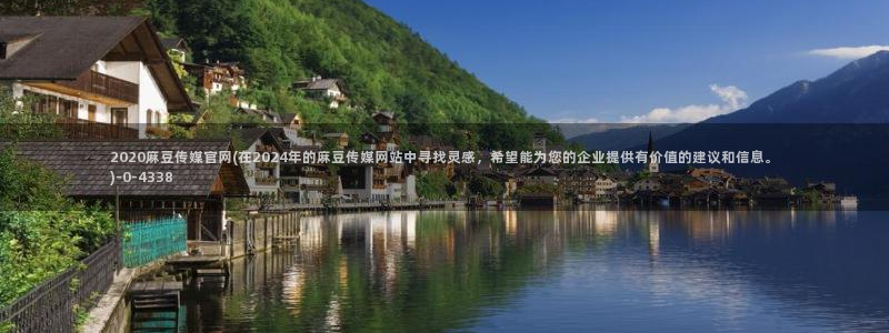 麻豆视频 官方最新：2020麻豆传媒官网(在2024年的