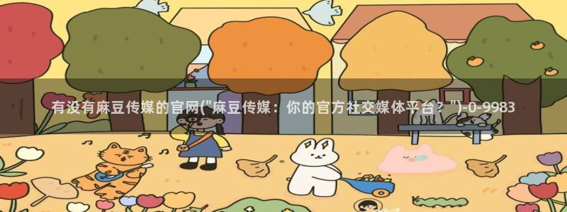 麻豆 精选最新：有没有麻豆传媒的官网(\